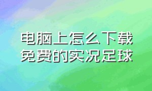 电脑上怎么下载免费的实况足球