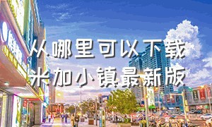 从哪里可以下载米加小镇最新版