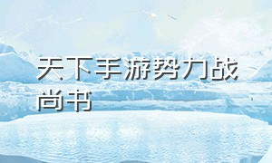 天下手游势力战尚书（天下手游战场）