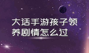 大话手游孩子领养剧情怎么过（大话手游领养孩子任务答案）