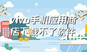 vivo手机应用商店下载不了软件