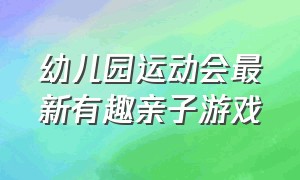 幼儿园运动会最新有趣亲子游戏