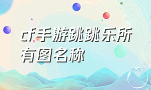 cf手游跳跳乐所有图名称（cf手游免费领8888钻石的激活码）