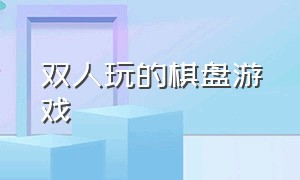 双人玩的棋盘游戏（可以双人对弈的棋盘游戏）