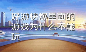 好游快爆里面的游戏为什么不能玩（好游快爆怎么找游戏官方反馈问题）