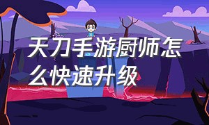 天刀手游厨师怎么快速升级