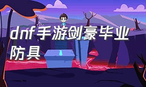 dnf手游剑豪毕业防具（dnf手游剑豪伤害装备排行榜）