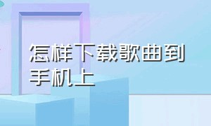 怎样下载歌曲到手机上（番茄畅听怎样下载歌曲到手机上）