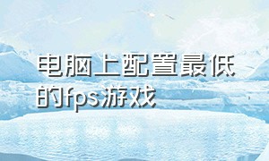 电脑上配置最低的fps游戏