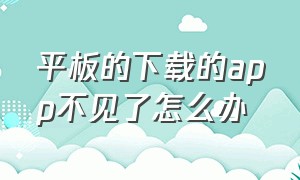 平板的下载的app不见了怎么办