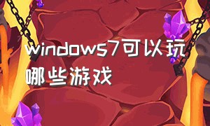 windows7可以玩哪些游戏（windows7旗舰版能玩什么大型游戏）