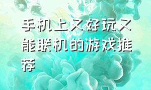 手机上又好玩又能联机的游戏推荐