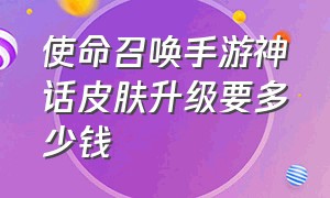 使命召唤手游神话皮肤升级要多少钱