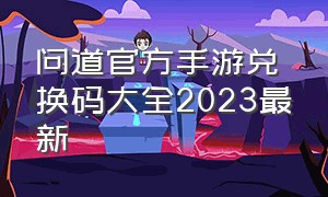 问道官方手游兑换码大全2023最新