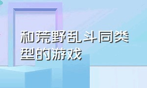 和荒野乱斗同类型的游戏