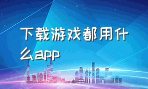 下载游戏都用什么app