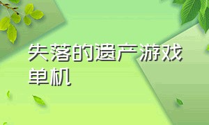 失落的遗产游戏单机（失落的遗址游戏官方下载）