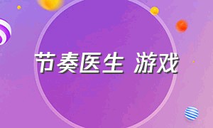 节奏医生 游戏（节奏医生游戏开发组名称）