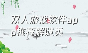 双人游戏软件app推荐解谜类