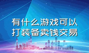 有什么游戏可以打装备卖钱交易