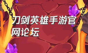 刀剑英雄手游官网论坛