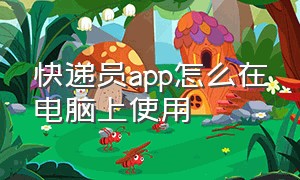 快递员app怎么在电脑上使用