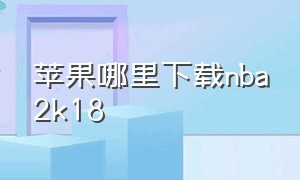 苹果哪里下载nba2k18（安卓怎么下载nba2k18中文版）