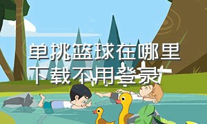 单挑篮球在哪里下载不用登录