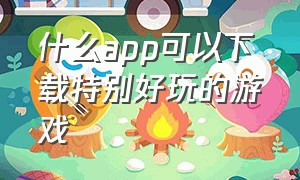 什么app可以下载特别好玩的游戏