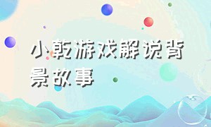 小乾游戏解说背景故事（小乾游戏解说怎么做游戏）