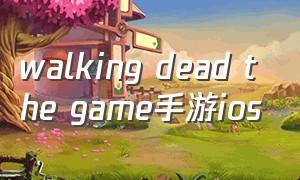 walking dead the game手游ios（the walking dead手游下载）