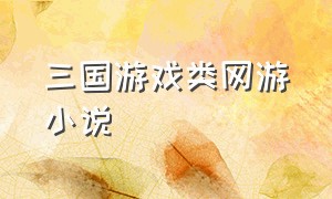 三国游戏类网游小说（三国网游小说比较好的）