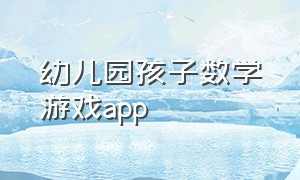 幼儿园孩子数学游戏app（幼儿既能学习又能玩的游戏app）