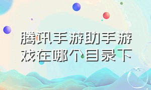 腾讯手游助手游戏在哪个目录下