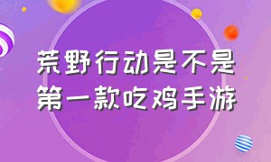 荒野行动是不是第一款吃鸡手游