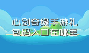 心剑奇缘手游礼包码入口在哪里