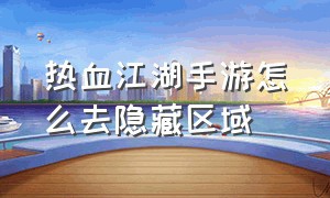 热血江湖手游怎么去隐藏区域