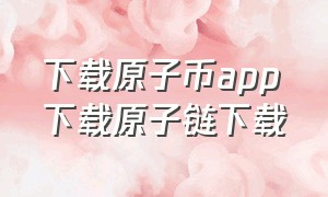 下载原子币app下载原子链下载