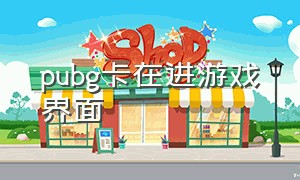 pubg卡在进游戏界面