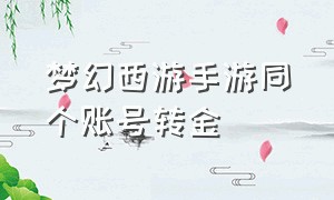 梦幻西游手游同个账号转金（梦幻西游手游官方官网）