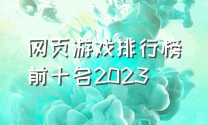 网页游戏排行榜前十名2023