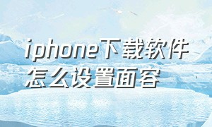 iphone下载软件怎么设置面容