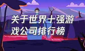 关于世界十强游戏公司排行榜（世界十大游戏公司营收排名）