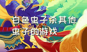 白色虫子杀其他虫子的游戏