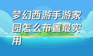 梦幻西游手游家园怎么布置最实用