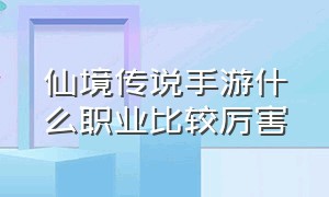 仙境传说手游什么职业比较厉害（仙境传说手游无氪职业推荐）