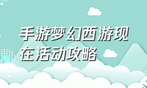 手游梦幻西游现在活动攻略（梦幻西游手游版活动时刻表）