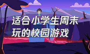 适合小学生周末玩的校园游戏