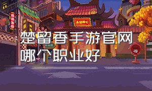 楚留香手游官网哪个职业好