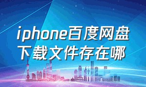 iphone百度网盘下载文件存在哪